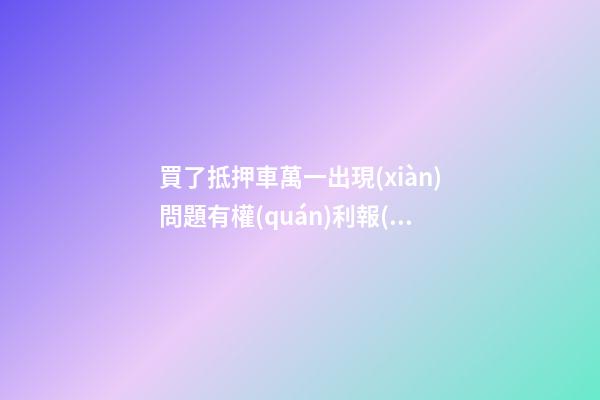 買了抵押車萬一出現(xiàn)問題有權(quán)利報(bào)警嗎？